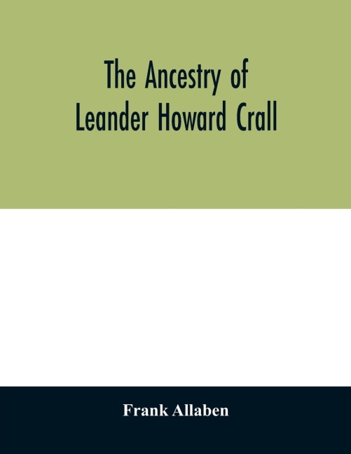 The ancestry of Leander Howard Crall; monographs on the Crall, Haff, Beatty, Ashfordby, Billesby, Heneage, Langton, Quadring, Sandon, Fulnetby, Newcomen, Wolley, Cracroft, Gascoigne, Skipwith, Plantagenet, Meet, Van Ysselsteyn, Middagh, Bergen, and De Rap