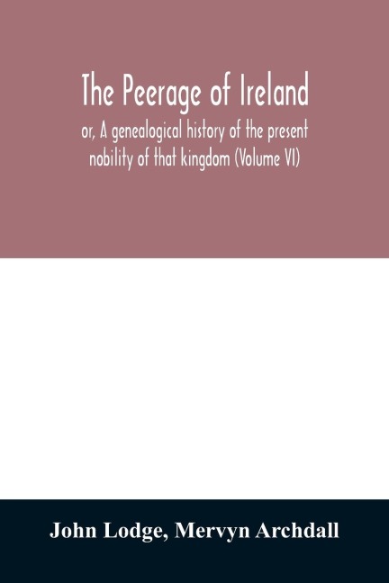 The peerage of Ireland: or, A genealogical history of the present nobility of that kingdom (Volume VI)