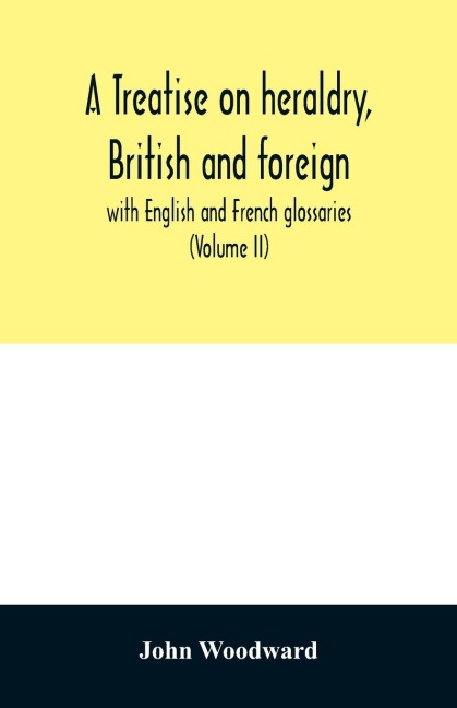 A treatise on heraldry, British and foreign: with English and French glossaries (Volume II)