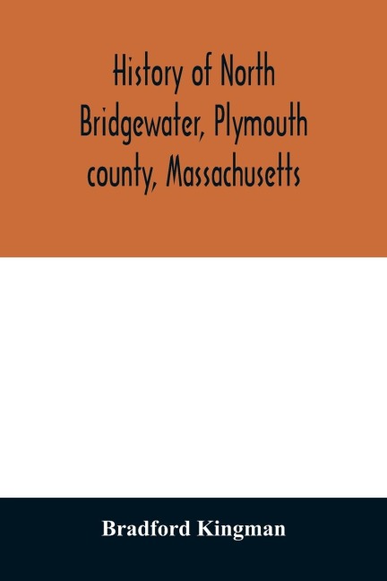 History of North Bridgewater, Plymouth county, Massachusetts: from its first settlement to the present time, with family registers.