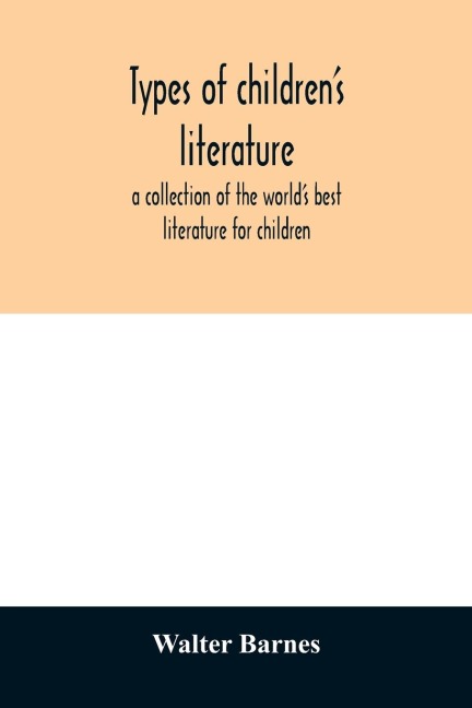 Types of childrens literature; a collection of the worlds best literature for children, for use in colleges, normal schools and library schools