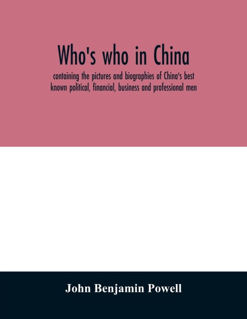 Whos who in China; containing the pictures and biographies of Chinas best known political, financial, business and professional men