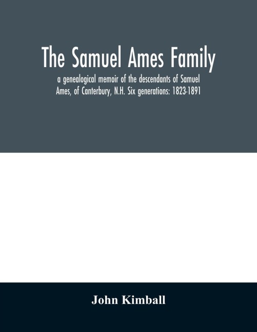 The Samuel Ames family: a genealogical memoir of the descendants of Samuel Ames, of Canterbury, N.H. Six generations: 1823-1891