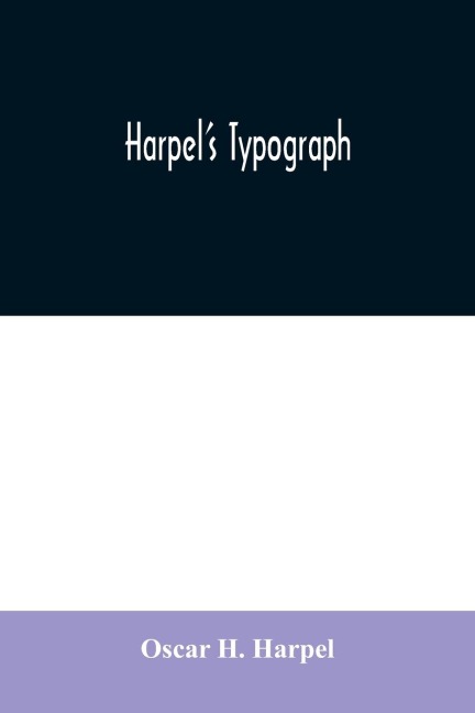 Harpels typograph: or Book of specimens containing useful information, suggestions and a collection of examples of letterpress job printing arranged for the assistance of master printers, amateurs, apprentices, and others