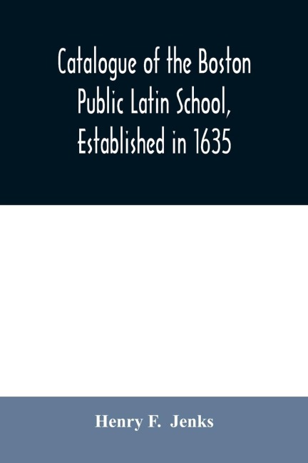 Catalogue of the Boston Public Latin School, established in 1635: with an historical sketch