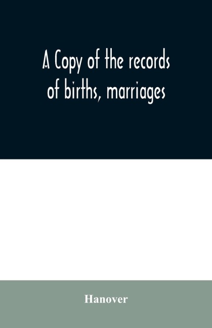 A copy of the records of births, marriages, and deaths and of intentions of marriage of the Town of Hanover, Mass., 1727-1857