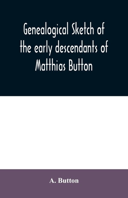 Genealogical sketch of the early descendants of Matthias Button: who came to America with governor John Endicott, landing at Salem, Mass., September 6, 1628
