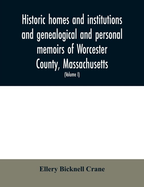 Historic homes and institutions and genealogical and personal memoirs of Worcester County, Massachusetts: with a history of Worcester Society of Antiquity (Volume I)