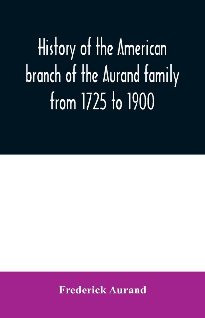 History of the American branch of the Aurand family: from 1725 to 1900