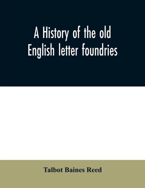 A history of the old English letter foundries: with notes, historical and bibliographical, on the rise and progress of English typography.