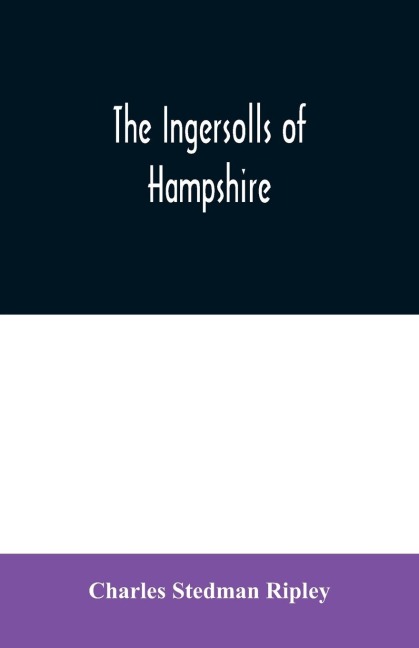 The Ingersolls of Hampshire: a genealogical history of the family from their settlement in America, in the line of John Ingersoll of Westfield, Mass.