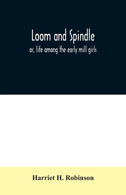 Loom and spindle: or, life among the early mill girls ; with a sketch of The Lowell Offering and some of its contributors