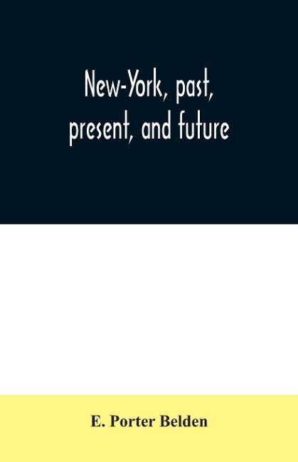 New-York, past, present, and future: comprising a history of the city of New-York, a description of its present condition, and an estimate of its future increase