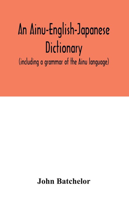 An Ainu-English-Japanese dictionary (including a grammar of the Ainu language)