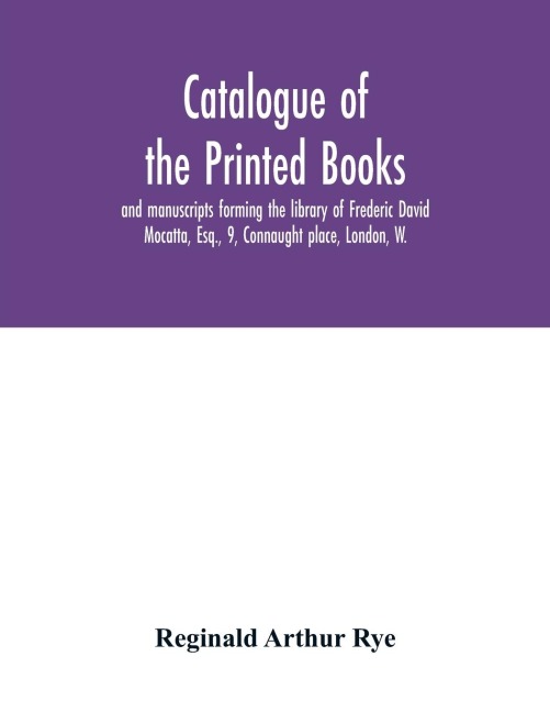 Catalogue of the printed books and manuscripts forming the library of Frederic David Mocatta, Esq., 9, Connaught place, London, W.