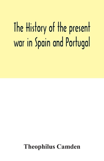 The history of the present war in Spain and Portugal: from its commencement to the battle of Vittoria : illustrated with anecdotes, civil, military, and political, and a geographical view of those kingdoms : to which will be added, memoirs of the life of