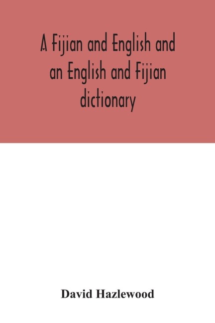 A Fijian and English and an English and Fijian dictionary, with examples of common and peculiar modes of expression and uses of words, also, containing brief hints on native customs, proverbs, the native names of natural productions, and notices of the Is