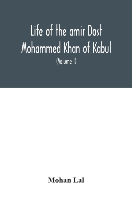 Life of the amir Dost Mohammed Khan of Kabul: with his political proceedings towards the English, Russian and Persian governments, including the victory and disasters of the British army in Afghanistan (Volume I)