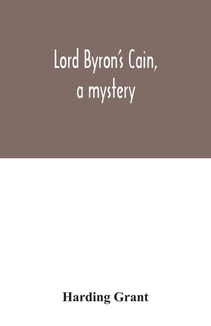 Lord Byrons Cain, a mystery: with notes, wherein the religion of the Bible is considered, in reference to acknowledged philosophy and reason