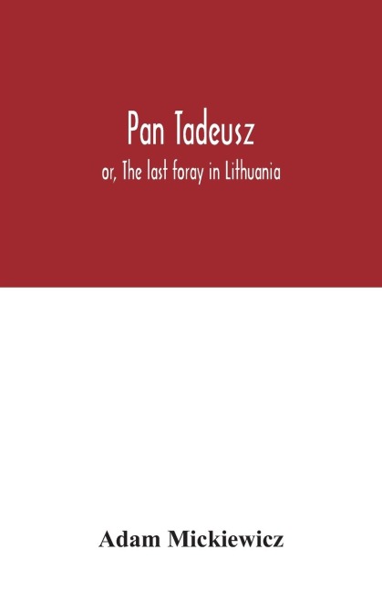 Pan Tadeusz: or, The last foray in Lithuania, a story of life among Polish gentlefolk in the years 1811 and 1812, in twelve books