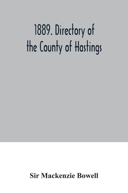 1889. Directory of the County of Hastings: containing a full and complete list of householders of each town, township, and village in the county, a classified list of trades and professions of Belleville, Together with other information, Local and Provin