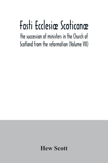 Fasti ecclesiæ scoticanæ; the succession of ministers in the Church of Scotland from the reformation (Volume VII)