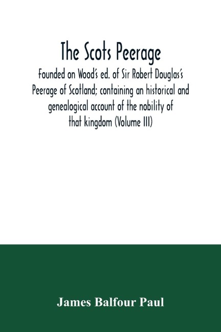 The Scots peerage: founded on Woods ed. of Sir Robert Douglass Peerage of Scotland; containing an historical and genealogical account of the nobility of that kingdom (Volume III)