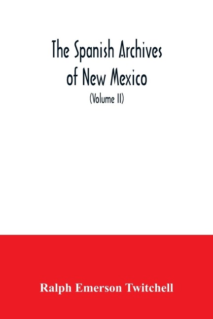 The Spanish Archives of New Mexico: Compiled and Chronologically Arranged with Historical, Genealogical, Geographical, and Other Annotations, by Authority of the State of New Mexico (Volume II)