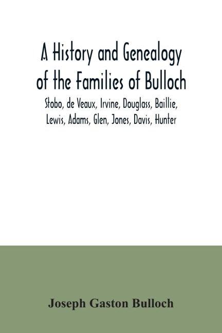 A History and Genealogy of the Families of Bulloch, Stobo, de Veaux, Irvine, Douglass, Baillie, Lewis, Adams, Glen, Jones, Davis, Hunter: With a Genealogy of Branches of the Habersham, King, Stiles, Footman, Hewell, Turner, Stewart, Dunwody, Elliott with