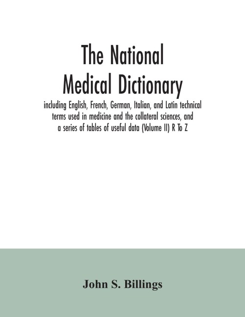 The national medical dictionary: including English, French, German, Italian, and Latin technical terms used in medicine and the collateral sciences, and a series of tables of useful data (Volume II) R To Z