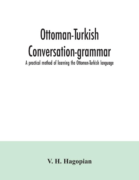 Ottoman-Turkish conversation-grammar; a practical method of learning the Ottoman-Turkish language