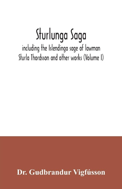 Sturlunga saga, including the Islendinga sage of lawman Sturla Thordsson and other works (Volume I)