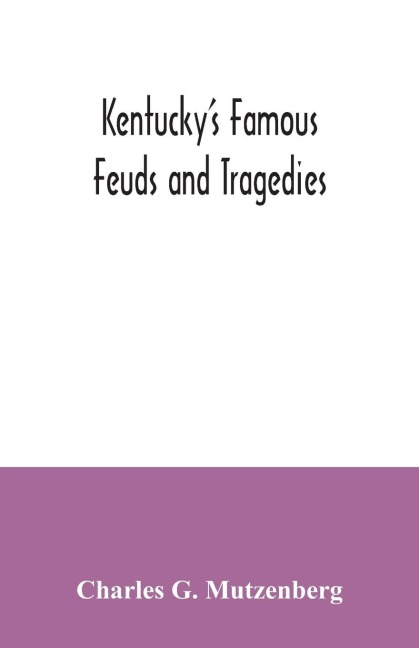 Kentuckys famous feuds and tragedies: authentic history of the world renowned Vendettas of the dark and bloody ground