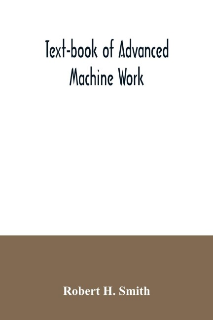 Text-book of advanced machine work; Prepared for Student in Technical, Manual Training, and Trade Schools, and for the Apprentice in the Shop