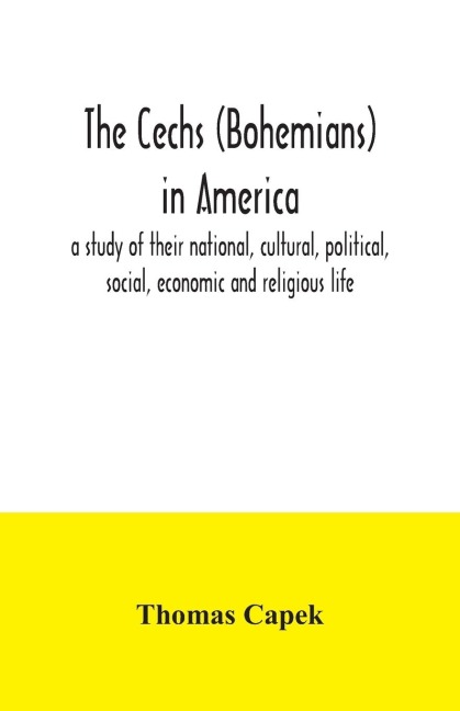 The Cechs (Bohemians) in America: a study of their national, cultural, political, social, economic and religious life