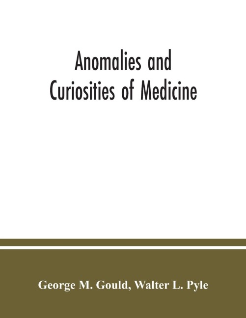 Anomalies and curiosities of medicine: being an encyclopedic collection of rare and extraordinary cases, and of the most striking instances of abnormality in all branches of medicine and surgery, derived form an exhaustive research of medical literature