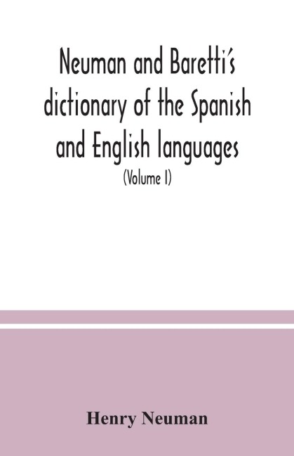 Neuman and Barettis dictionary of the Spanish and English languages: wherein the words are correctly explained, agreeably to their different meanings, and a great variety of terms, relating to the arts, sciences, manufactures, merchandise, navigation, a