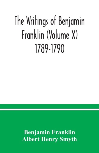 The writings of Benjamin Franklin (Volume X) 1789-1790