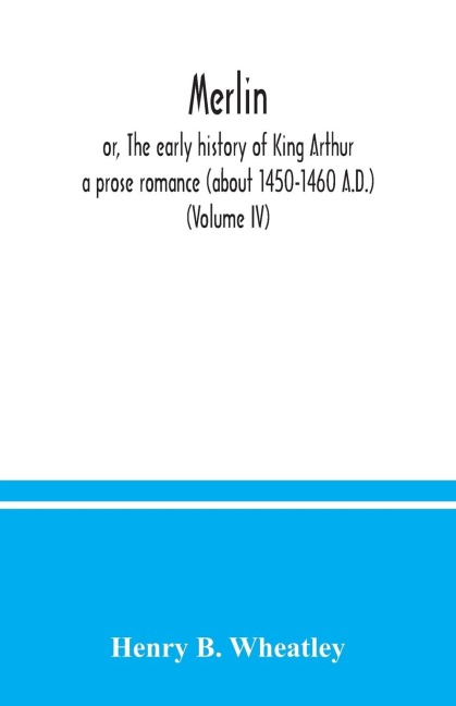 Merlin ; or, The early history of King Arthur: a prose romance (about 1450-1460 A.D.) (Volume IV)