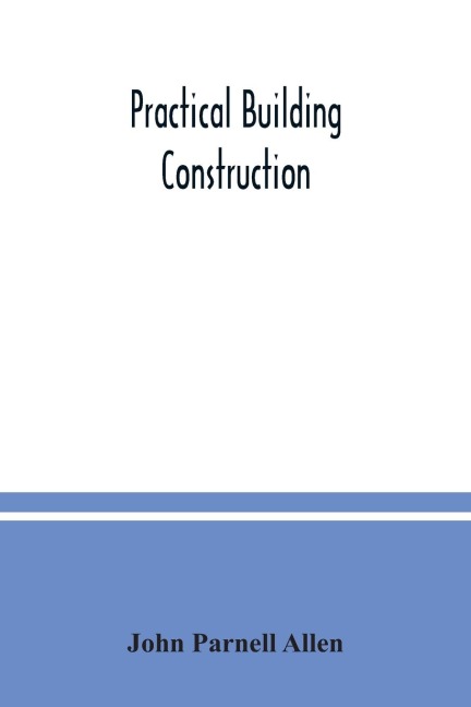 Practical building construction; a handbook for students preparing for the examinations of the Science and Art Department, the Royal Institute of British Architects, the Surveyors Institution, etc. Designed also as a book of reference for persons engaged