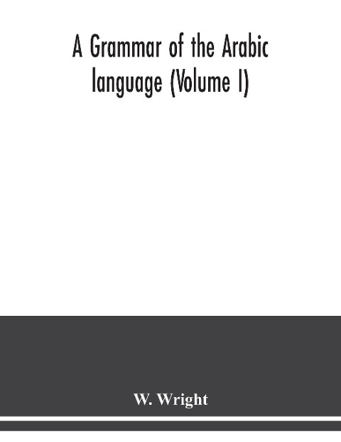 A grammar of the Arabic language (Volume I)