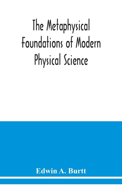 The metaphysical foundations of modern physical science; a historical and critical essay