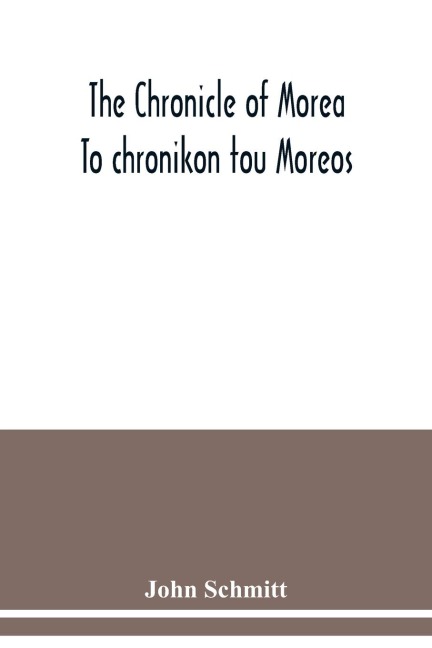The chronicle of Morea To chronikon tou Moreos: a history in political verse, relating to the establishment of feudalism in Greece by the Franks in the thirteenth century