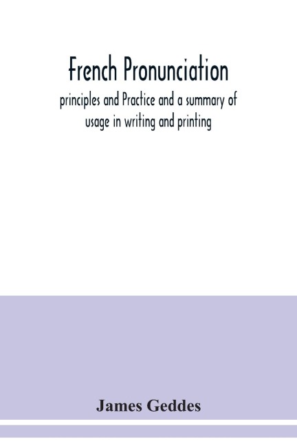 French pronunciation, principles and Practice and a summary of usage in writing and printing