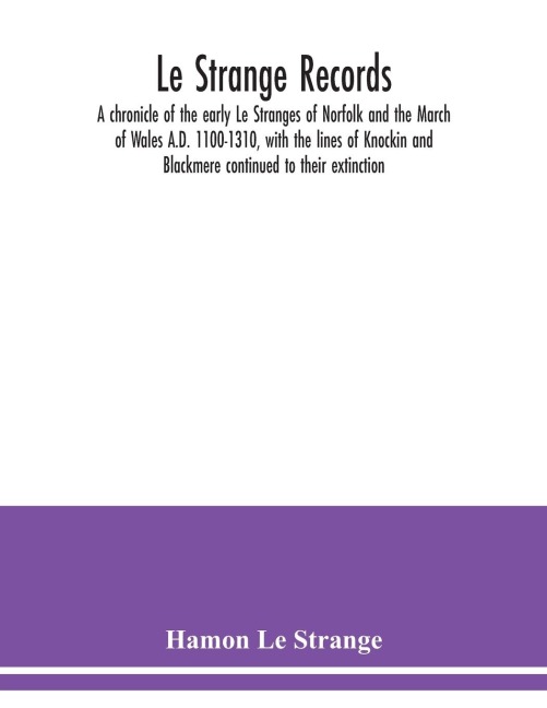 Le Strange records: a chronicle of the early Le Stranges of Norfolk and the March of Wales A.D. 1100-1310, with the lines of Knockin and Blackmere continued to their extinction