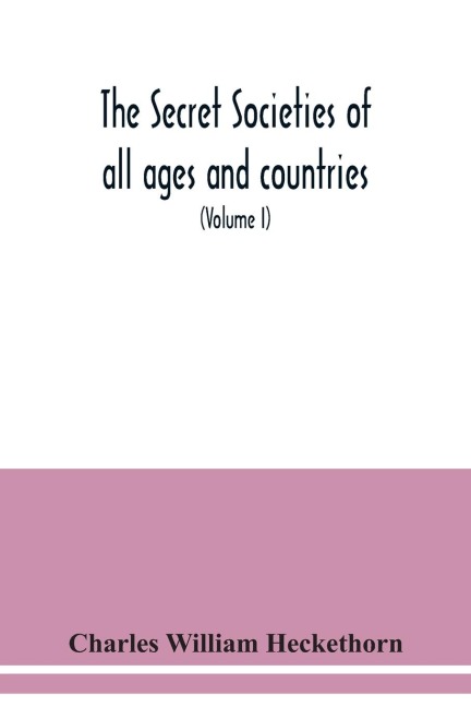 The secret societies of all ages and countries A Comprehensive Account of upwards of One Hundred and Sixty Secret Organisations Religious, Political, and Social from the most Remote Ages down to the Present Time Embracing the Mysteries of Ancient India, C