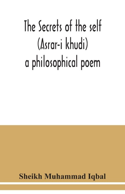 The Secrets of the self (Asrar-i khudi): a philosophical poem