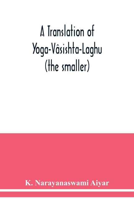 A translation of Yoga-Vâsishta-Laghu - (the smaller)