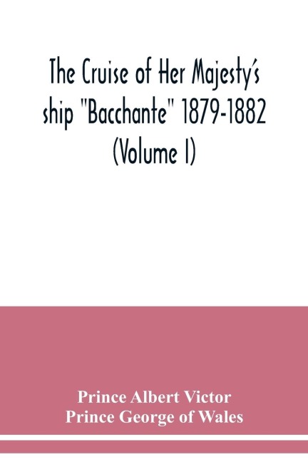 The cruise of Her Majestys ship Bacchante 1879-1882 (Volume I)