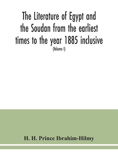 The literature of Egypt and the Soudan from the earliest times to the year 1885 inclusive: a bibliography comprising printed books, periodical writings, and papers of learned societies; maps and charts; ancient papyri, manuscripts, drawings, &c. (Volume